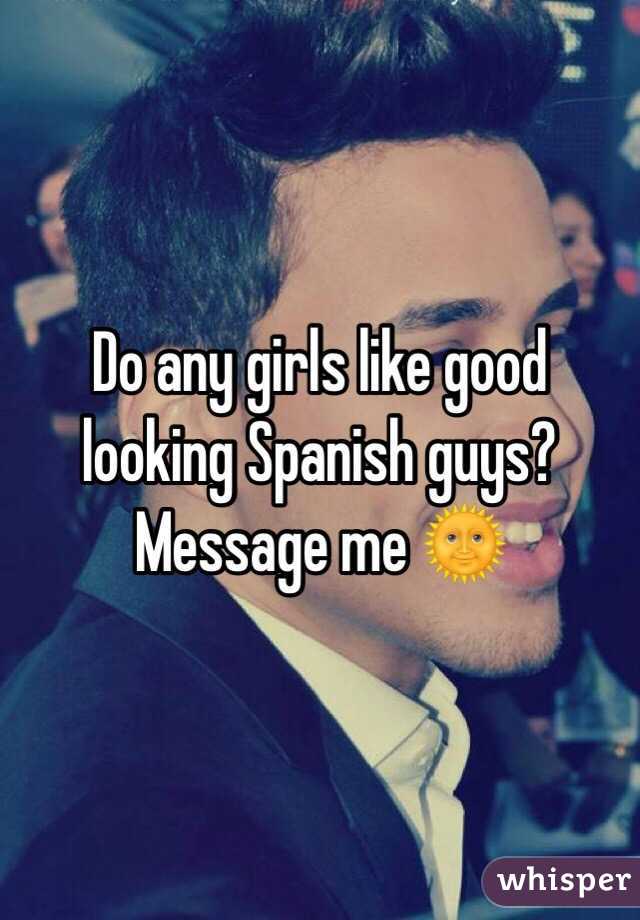 Do any girls like good looking Spanish guys? Message me 🌞