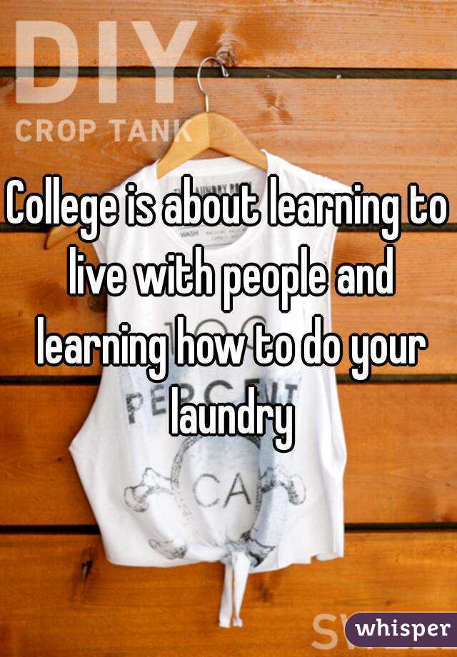 College is about learning to live with people and learning how to do your laundry