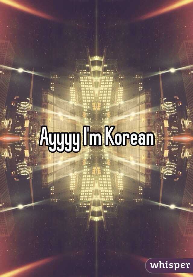 Ayyyy I'm Korean