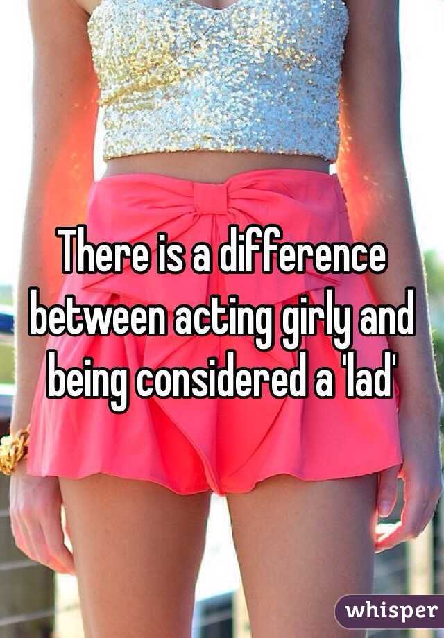 There is a difference between acting girly and being considered a 'lad' 