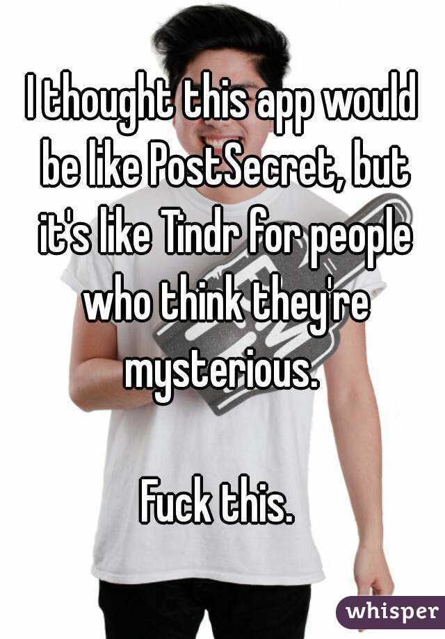 I thought this app would be like PostSecret, but it's like Tindr for people who think they're mysterious. 

Fuck this. 