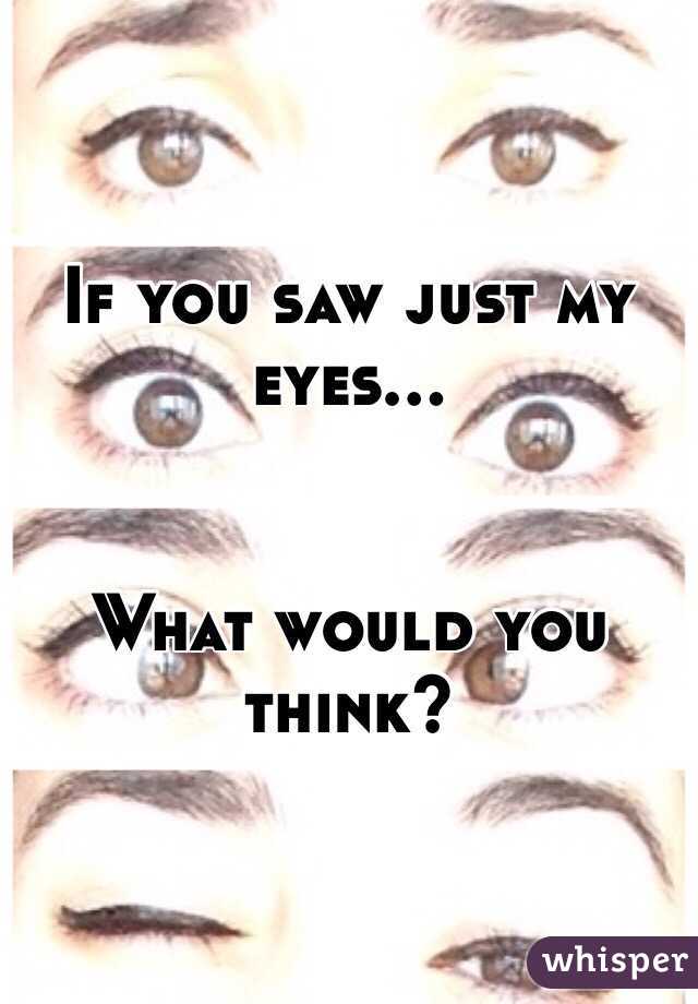 If you saw just my eyes...


What would you think?
