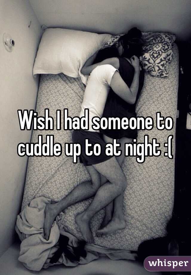 Wish I had someone to cuddle up to at night :( 