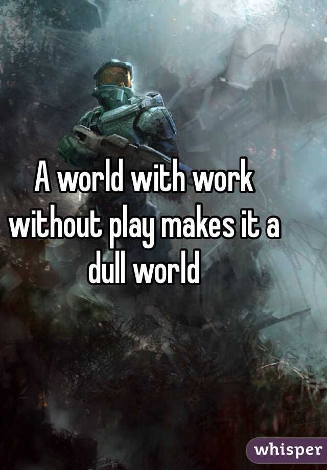 A world with work without play makes it a dull world 