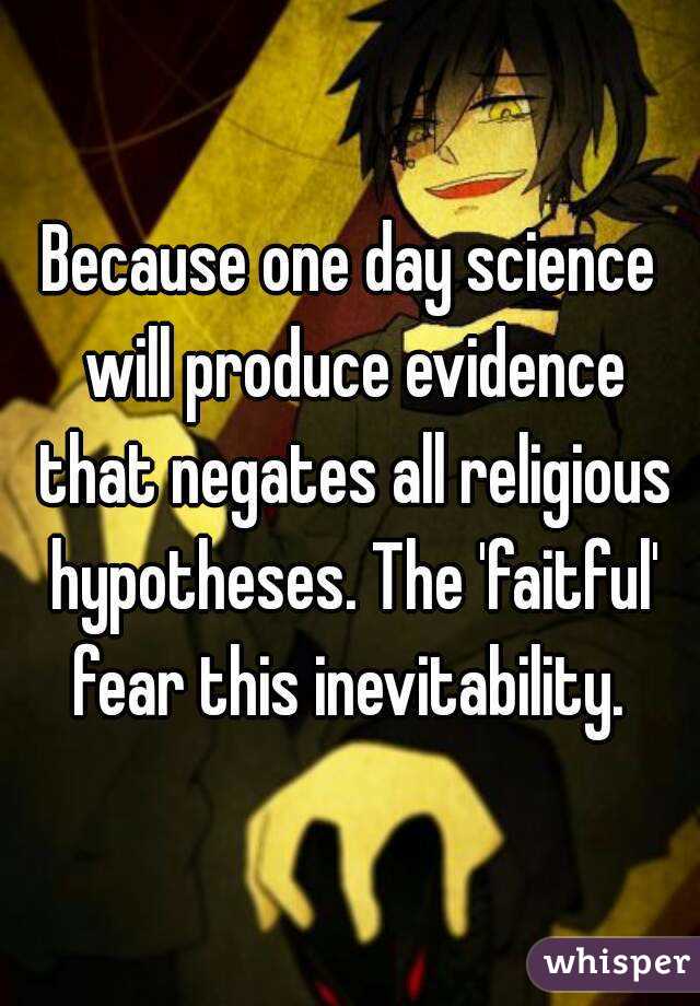 Because one day science will produce evidence that negates all religious hypotheses. The 'faitful' fear this inevitability. 