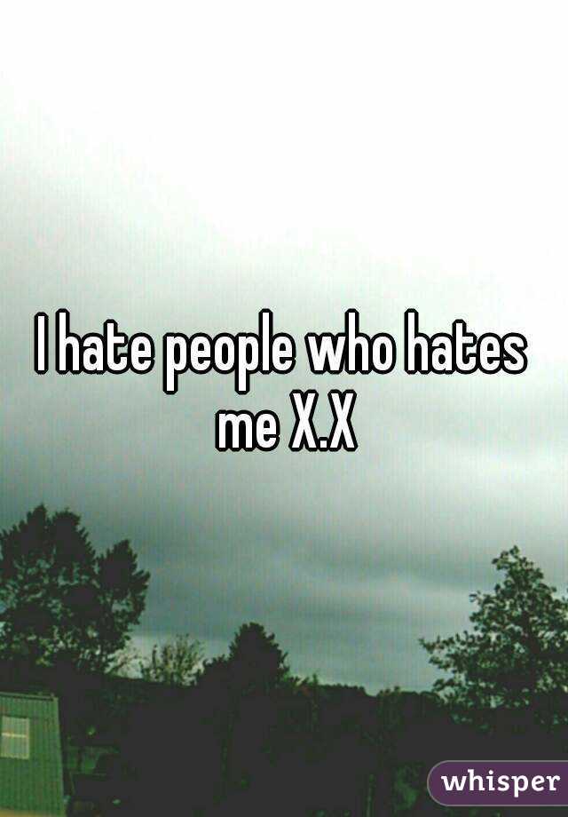 I hate people who hates me X.X