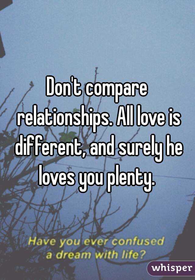 Don't compare relationships. All love is different, and surely he loves you plenty. 