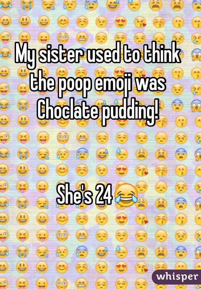 My sister used to think the poop emoji was Choclate pudding! 


She's 24😂