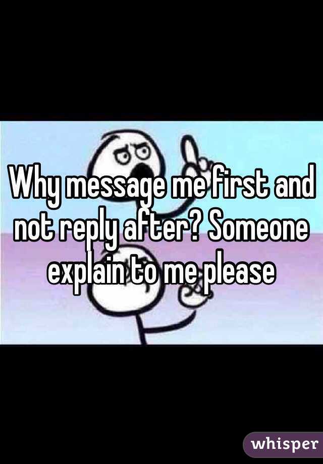 Why message me first and not reply after? Someone explain to me please