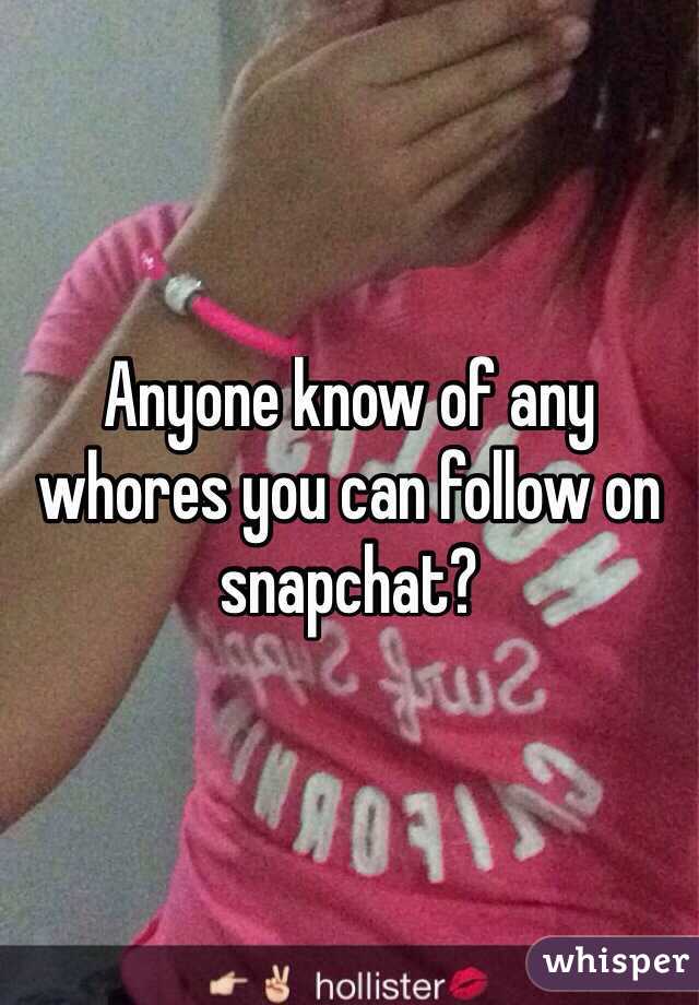 Anyone know of any whores you can follow on snapchat?
