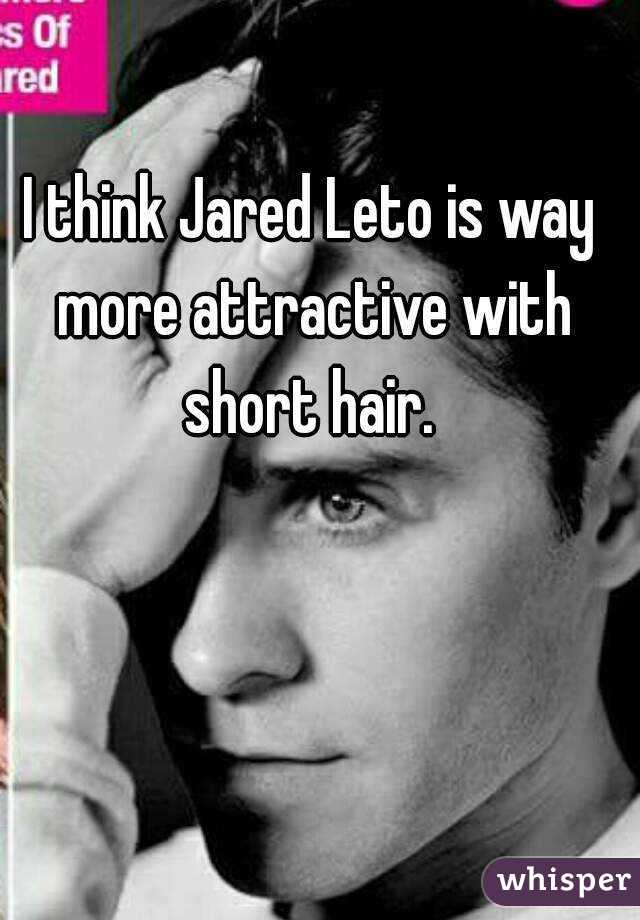 I think Jared Leto is way more attractive with short hair. 