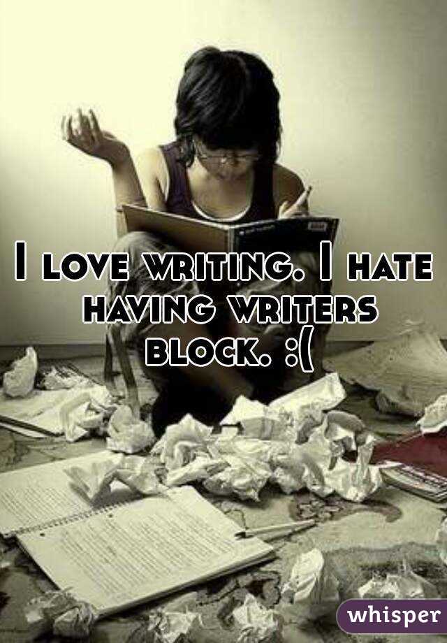 I love writing. I hate having writers block. :(