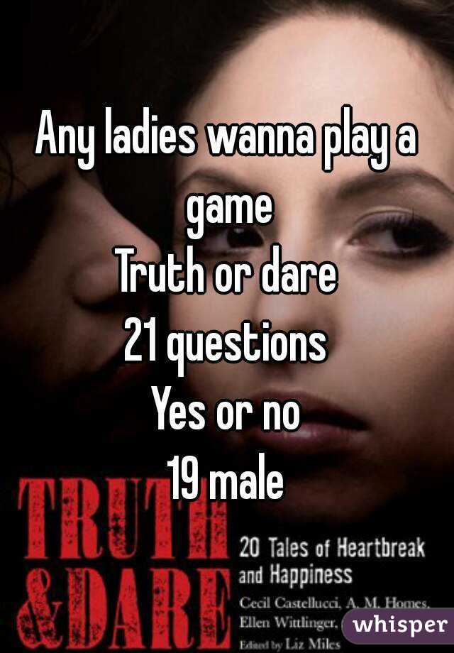 Any ladies wanna play a game
Truth or dare
21 questions
Yes or no
19 male