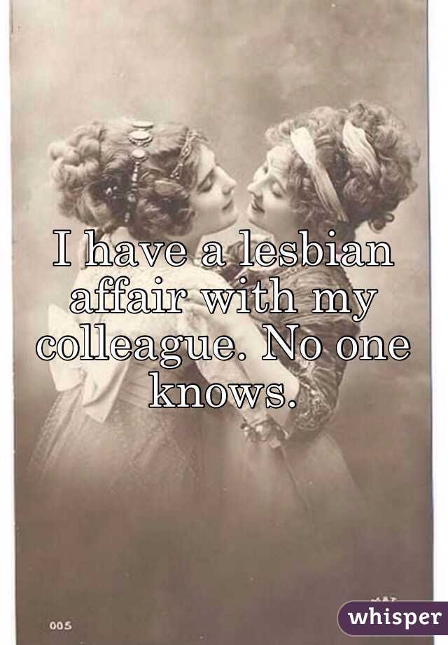 I have a lesbian affair with my colleague. No one knows.