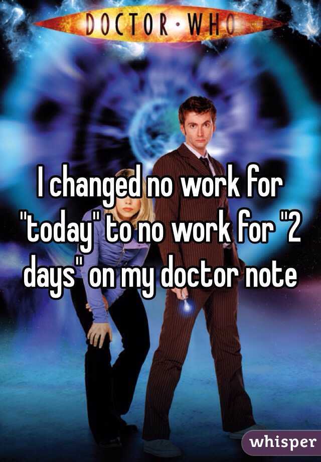 I changed no work for "today" to no work for "2 days" on my doctor note