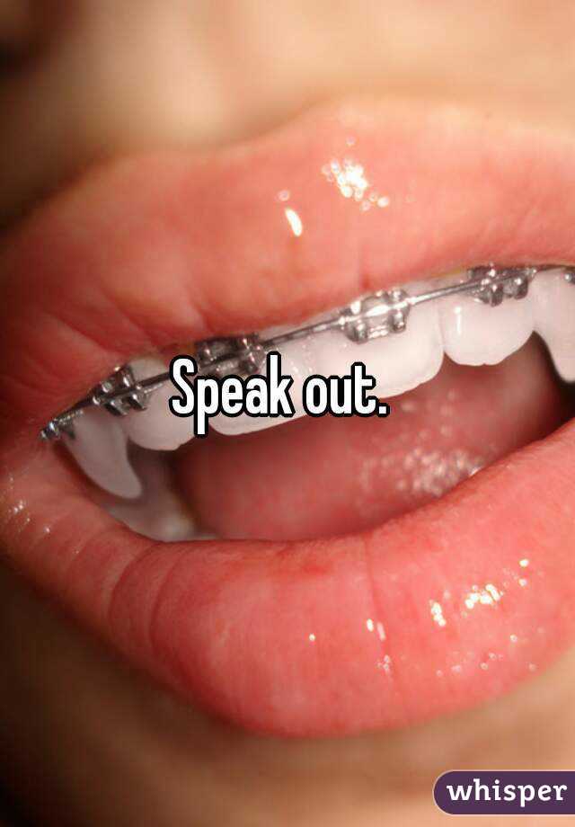 Speak out. 