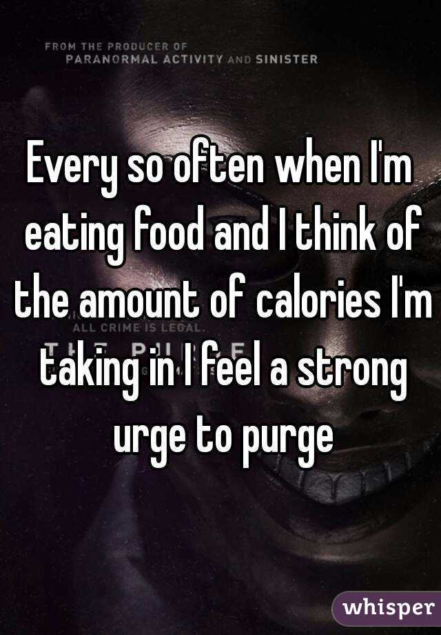 Every so often when I'm eating food and I think of the amount of calories I'm taking in I feel a strong urge to purge