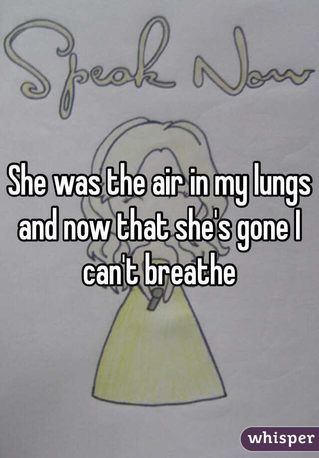 She was the air in my lungs and now that she's gone I can't breathe