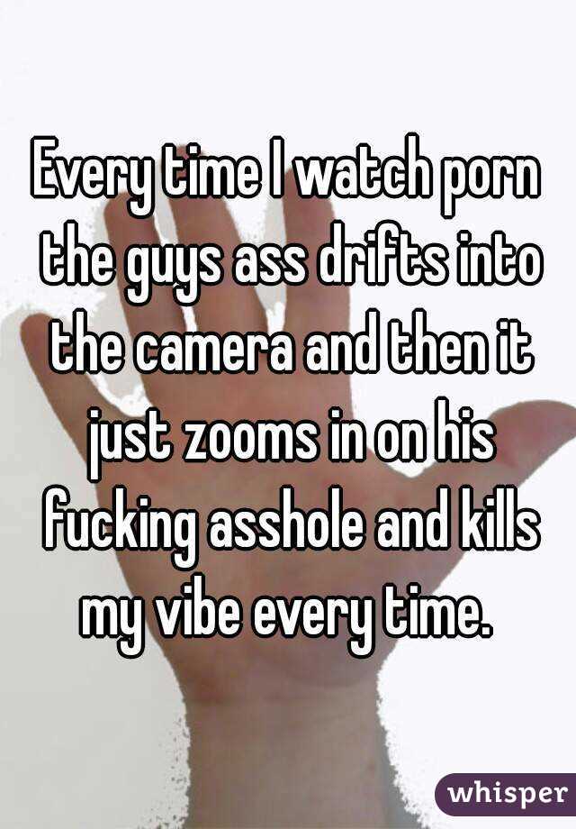Every time I watch porn the guys ass drifts into the camera and then it just zooms in on his fucking asshole and kills my vibe every time. 