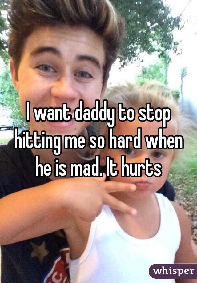I want daddy to stop hitting me so hard when he is mad. It hurts 
