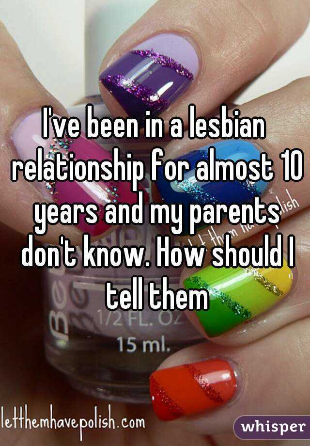 I've been in a lesbian relationship for almost 10 years and my parents don't know. How should I tell them