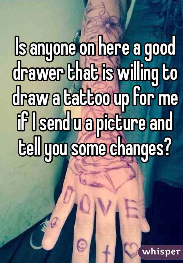 Is anyone on here a good drawer that is willing to draw a tattoo up for me if I send u a picture and tell you some changes?