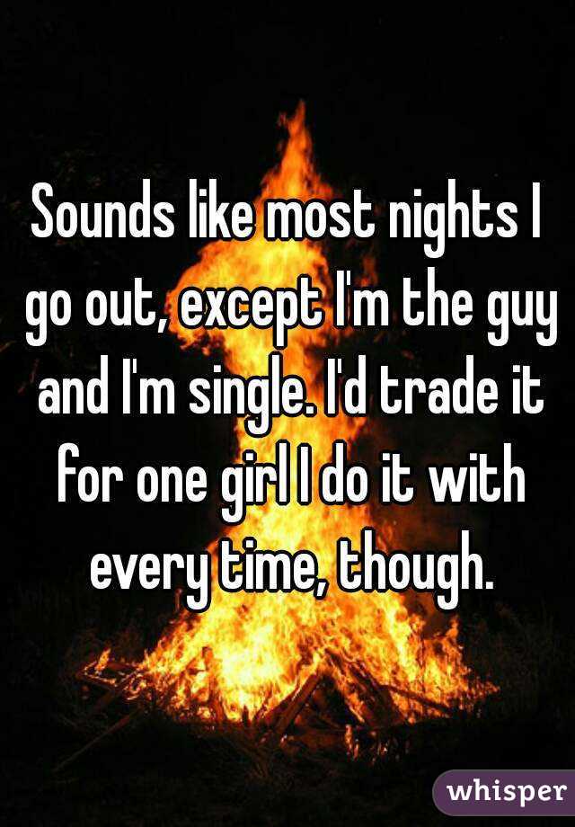 Sounds like most nights I go out, except I'm the guy and I'm single. I'd trade it for one girl I do it with every time, though.