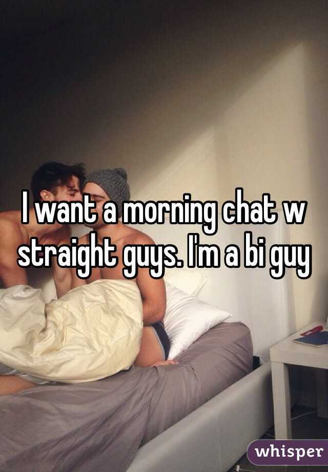 I want a morning chat w straight guys. I'm a bi guy