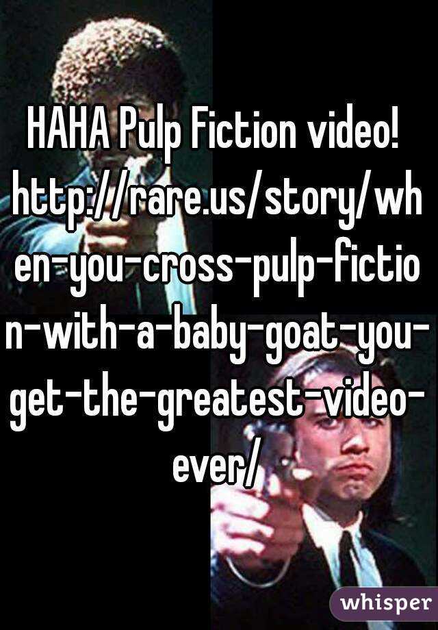 HAHA Pulp Fiction video! 
http://rare.us/story/when-you-cross-pulp-fiction-with-a-baby-goat-you-get-the-greatest-video-ever/