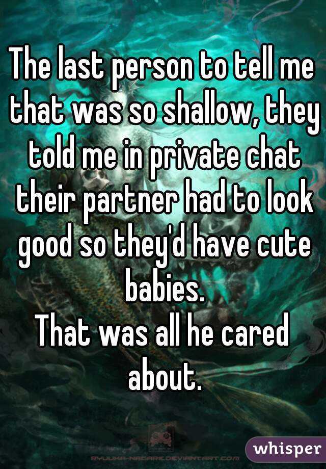 The last person to tell me that was so shallow, they told me in private chat their partner had to look good so they'd have cute babies.
That was all he cared about.