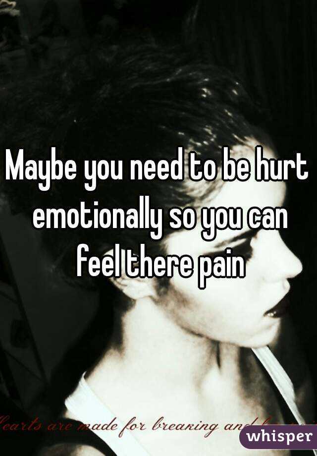 Maybe you need to be hurt emotionally so you can feel there pain