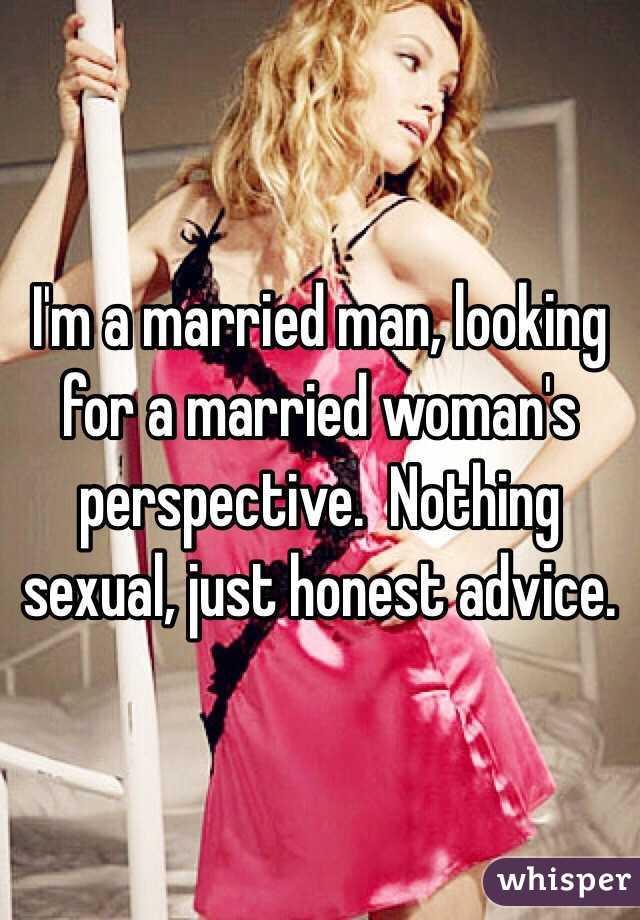 I'm a married man, looking for a married woman's perspective.  Nothing sexual, just honest advice. 