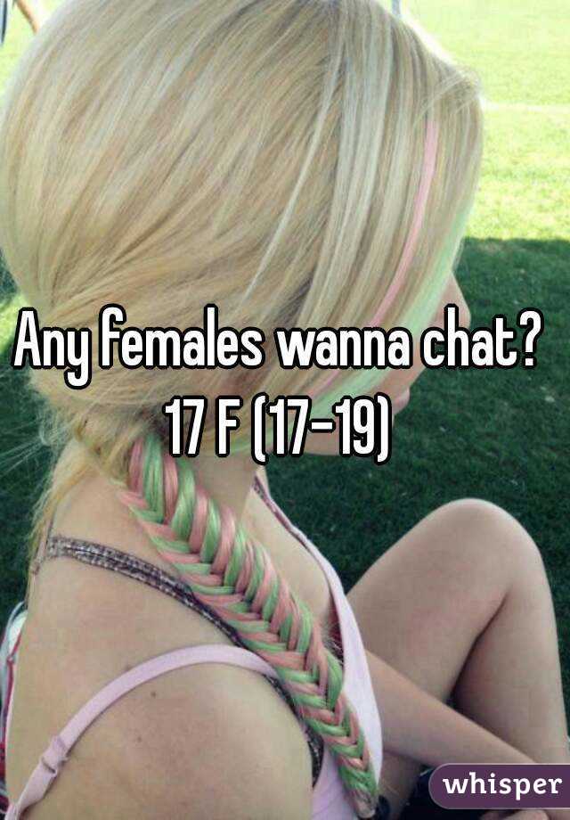 Any females wanna chat? 
17 F (17-19) 