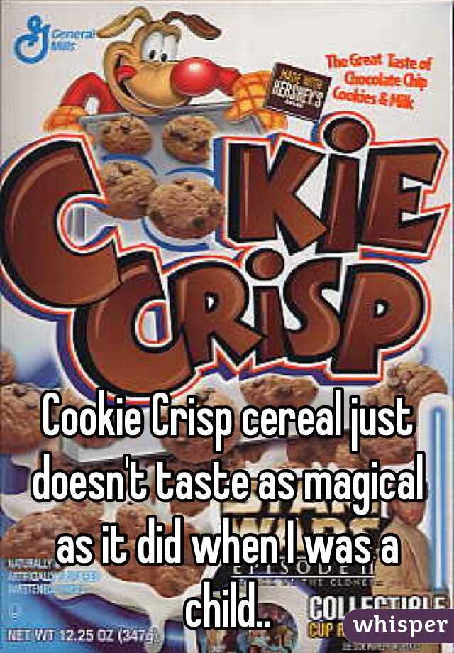 Cookie Crisp cereal just doesn't taste as magical as it did when I was a child.. 