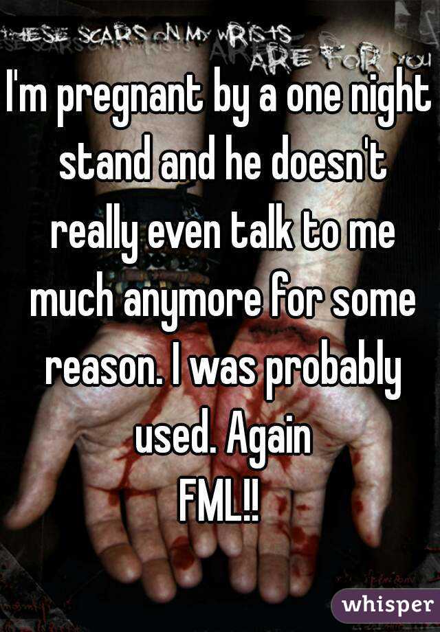 I'm pregnant by a one night stand and he doesn't really even talk to me much anymore for some reason. I was probably used. Again
FML!!