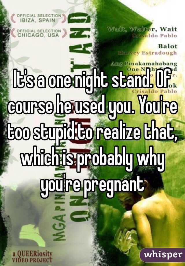 It's a one night stand. Of course he used you. You're too stupid to realize that, which is probably why you're pregnant 
