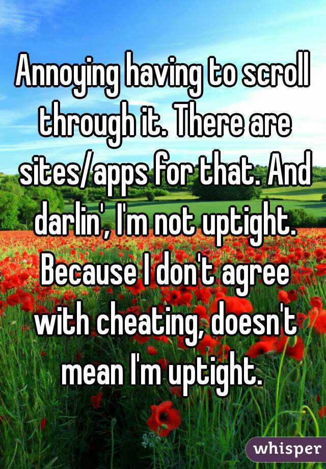Annoying having to scroll through it. There are sites/apps for that. And darlin', I'm not uptight. Because I don't agree with cheating, doesn't mean I'm uptight. 
