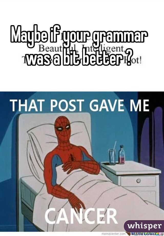 Maybe if your grammar was a bit better ?