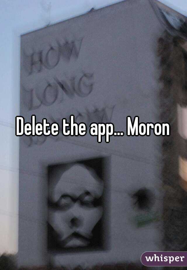 Delete the app... Moron