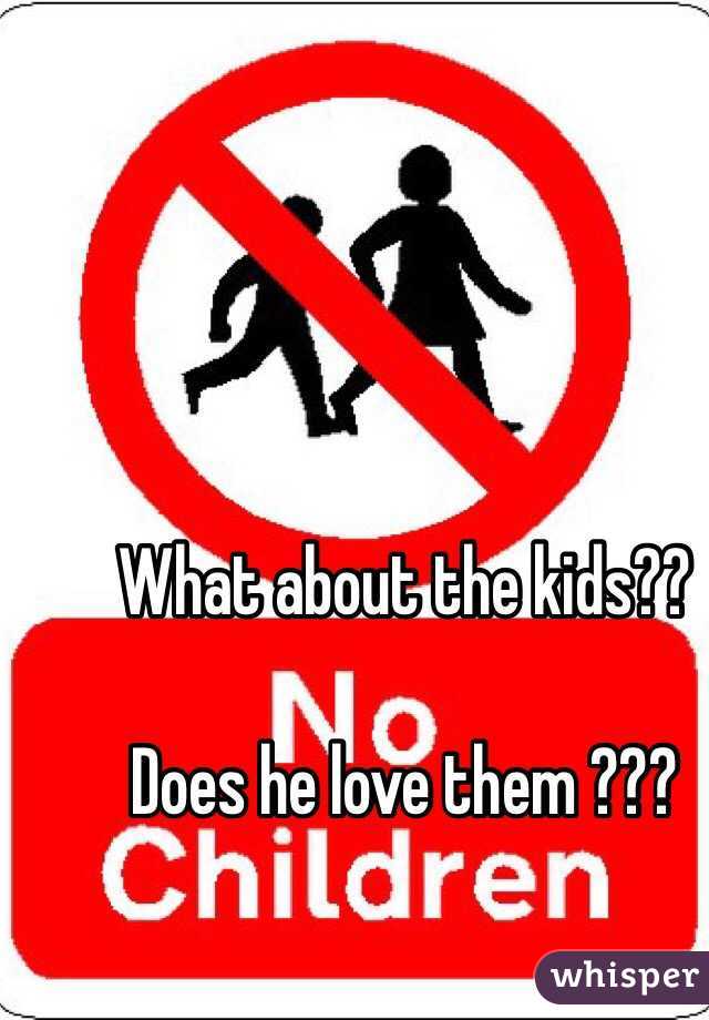 What about the kids??

Does he love them ???