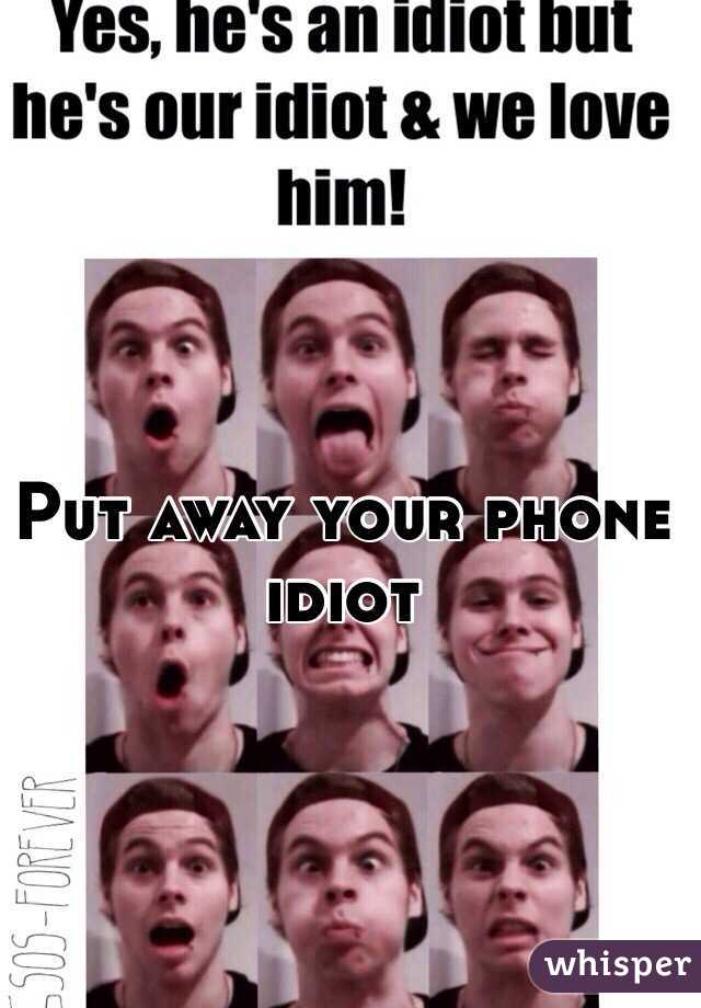 Put away your phone idiot