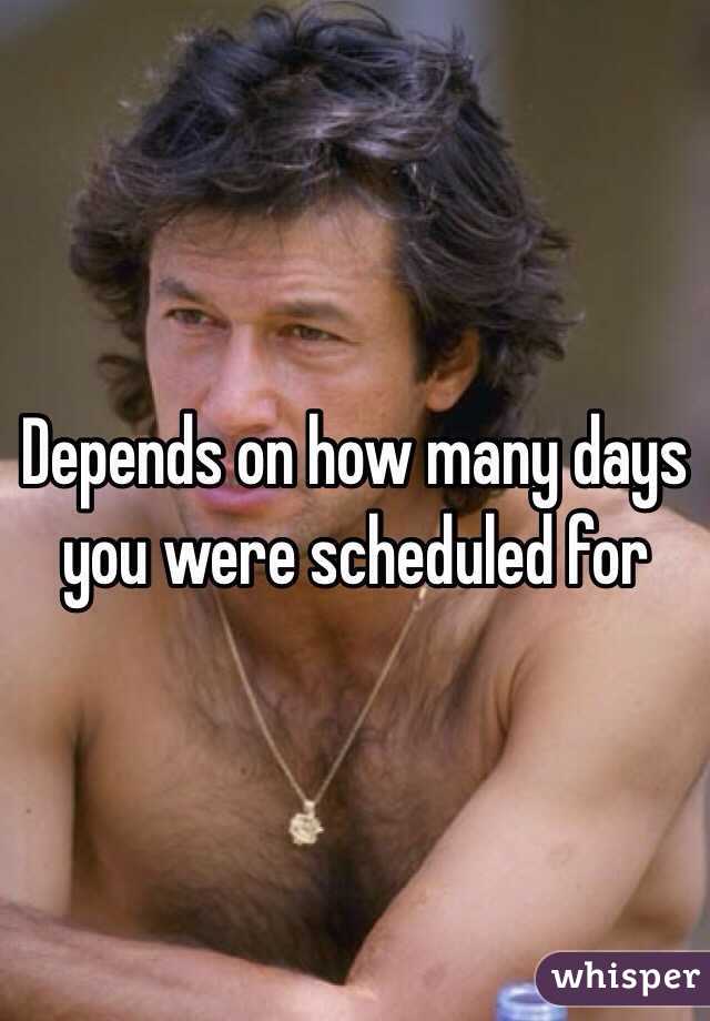 Depends on how many days you were scheduled for 
