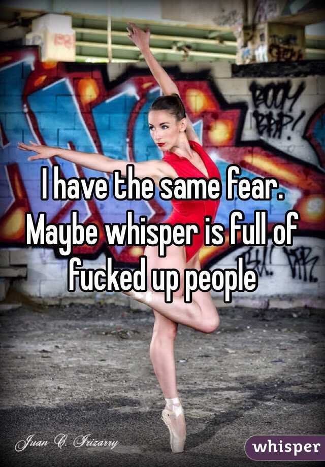 I have the same fear. Maybe whisper is full of fucked up people 