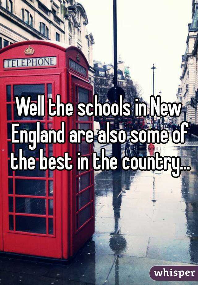 Well the schools in New England are also some of the best in the country...