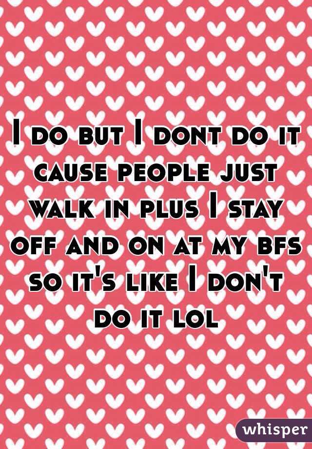 I do but I dont do it cause people just walk in plus I stay off and on at my bfs so it's like I don't do it lol 