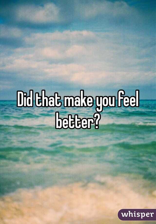 Did that make you feel better?