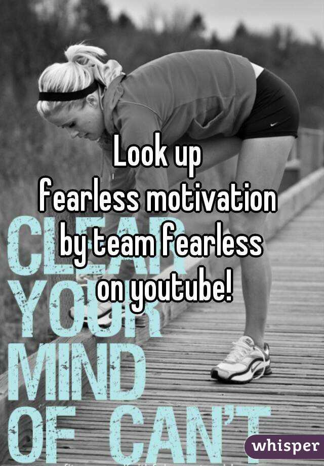 Look up 
fearless motivation 
by team fearless
 on youtube!