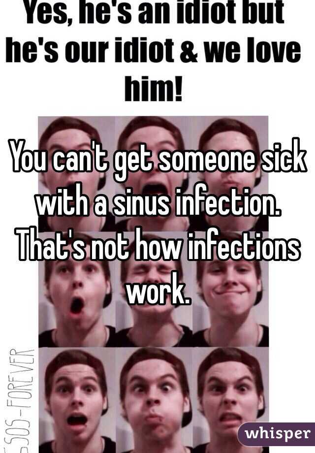 You can't get someone sick with a sinus infection. That's not how infections work. 