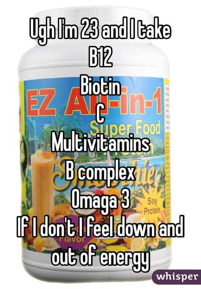 Ugh I'm 23 and I take
B12
Biotin
C
Multivitamins
B complex
Omaga 3
If I don't I feel down and out of energy