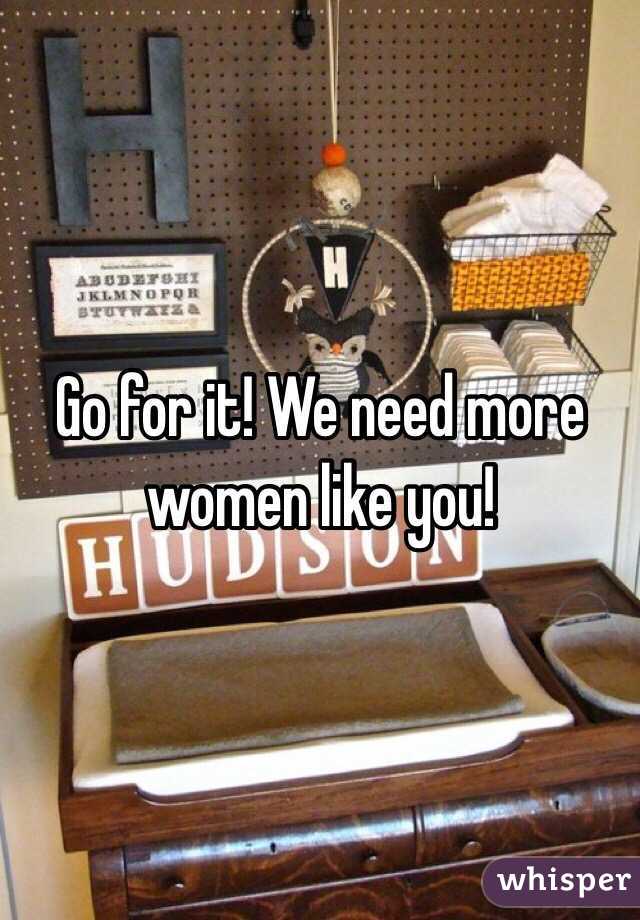 Go for it! We need more women like you! 